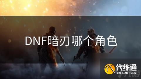 DNF暗刃哪个角色