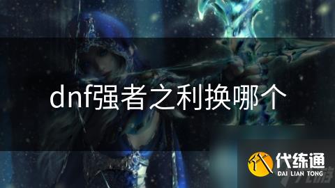 dnf强者之利换哪个