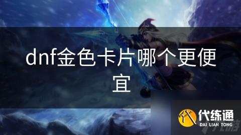dnf金色卡片哪个更便宜