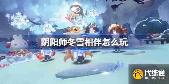 陰陽師冬雪相伴怎么玩 陰陽師冬雪相伴活動介紹