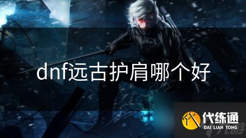 dnf远古护肩哪个好