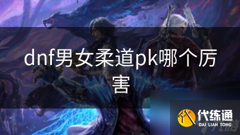 dnf男女柔道pk哪个厉害
