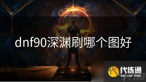 dnf90深渊刷哪个图好