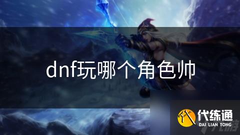 dnf玩哪个角色帅