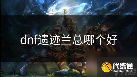 dnf遗迹兰总哪个好