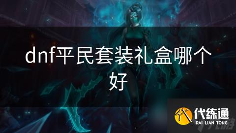 dnf平民套装礼盒哪个好