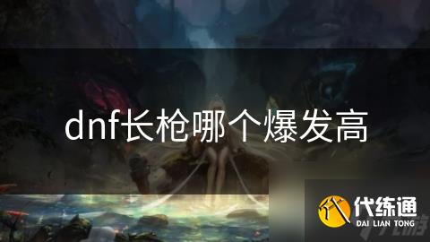 dnf长枪哪个爆发高