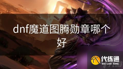 dnf魔道图腾勋章哪个好