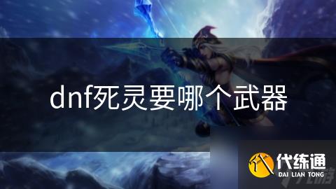 dnf死灵要哪个武器