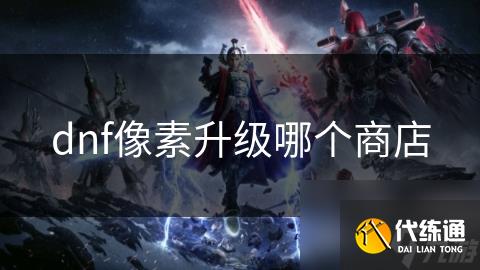 dnf像素升级哪个商店