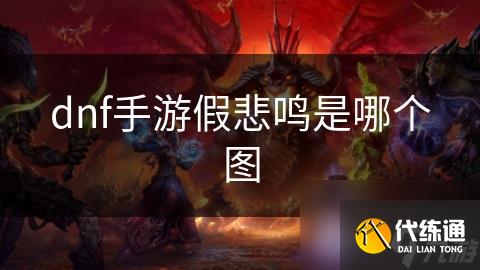 dnf手游假悲鸣是哪个图