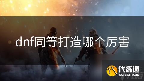 dnf同等打造哪个厉害