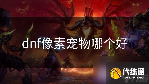 dnf像素宠物哪个好