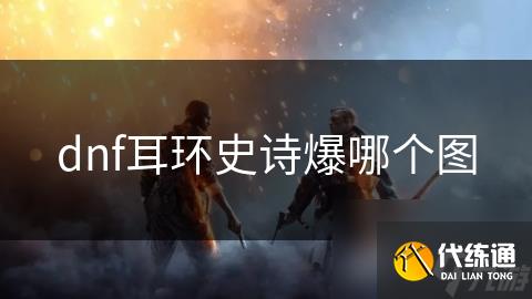 dnf耳环史诗爆哪个图