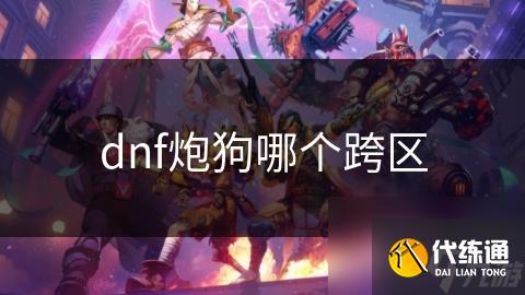 dnf炮狗哪个跨区