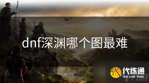 dnf深渊哪个图最难