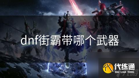 dnf街霸带哪个武器