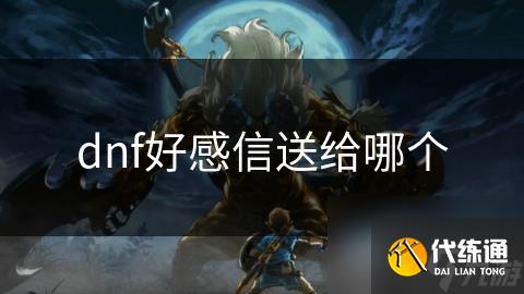 dnf好感信送给哪个