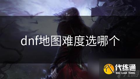 dnf地图难度选哪个