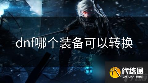 dnf哪个装备可以转换