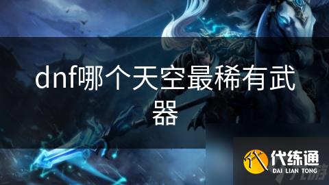 dnf哪个天空最稀有武器