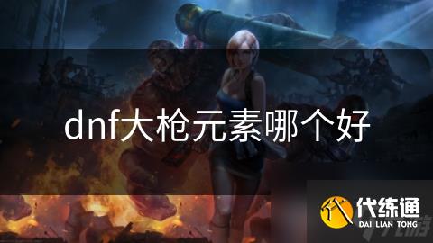 dnf大枪元素哪个好