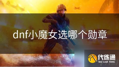 dnf小魔女选哪个勋章