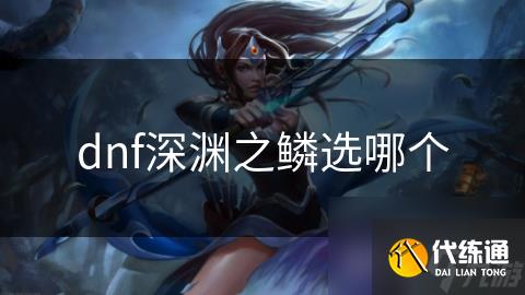 dnf深渊之鳞选哪个