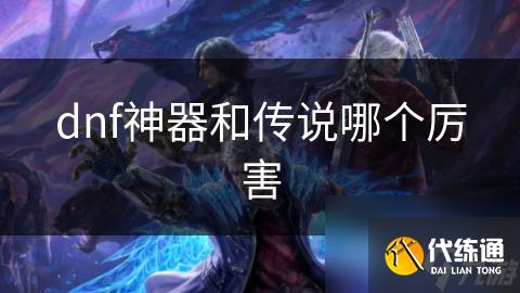 dnf神器和传说哪个厉害