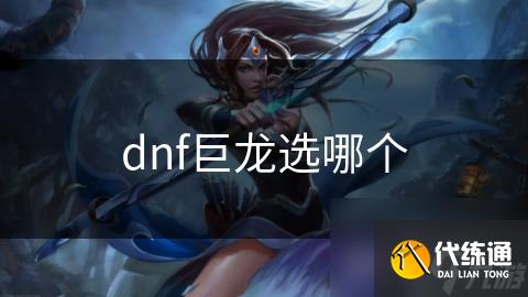 dnf巨龙选哪个