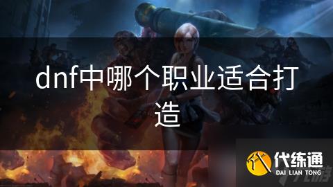 dnf中哪个职业适合打造