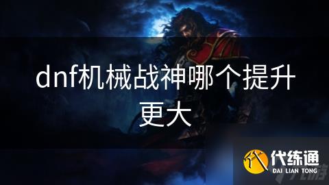 dnf机械战神哪个提升更大