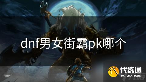 dnf男女街霸pk哪个