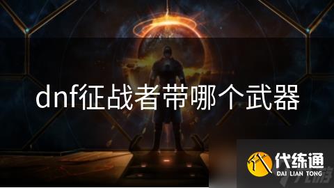 dnf征战者带哪个武器