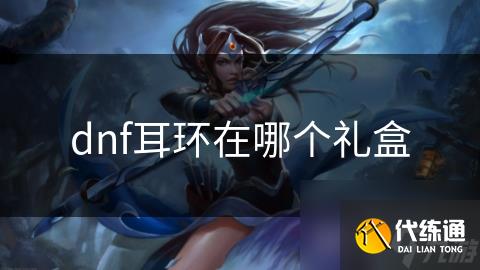 dnf耳环在哪个礼盒