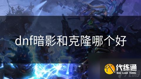 dnf暗影和克隆哪个好