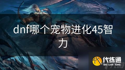 dnf哪个宠物进化45智力