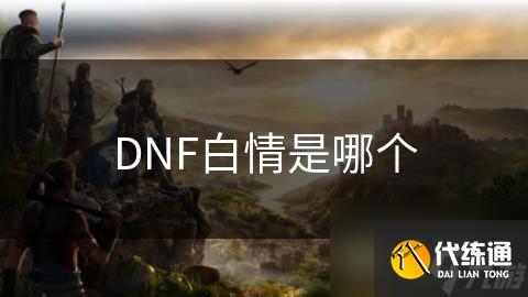 DNF白情是哪个