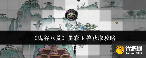 鬼谷八荒星彩玉獸怎么獲得 星彩玉獸在哪里[多圖]圖片1