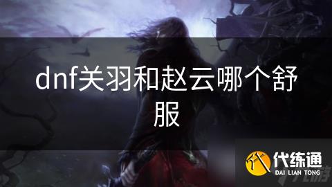 dnf关羽和赵云哪个舒服