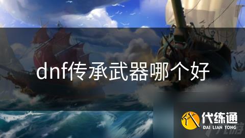 dnf传承武器哪个好