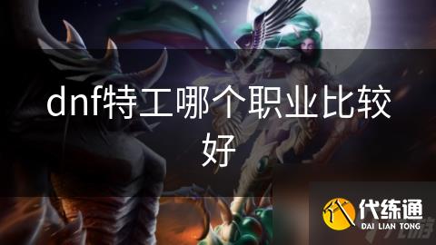 dnf特工哪个职业比较好