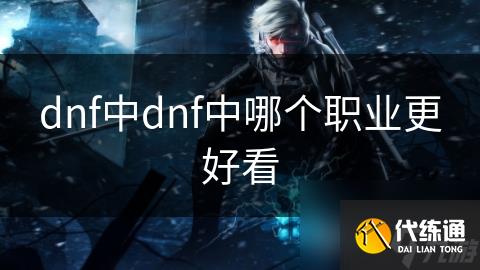 dnf中dnf中哪个职业更好看