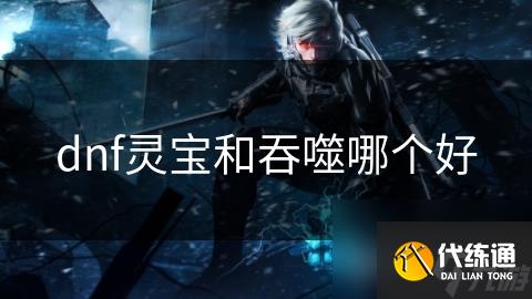 dnf灵宝和吞噬哪个好