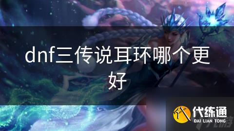 dnf三传说耳环哪个更好