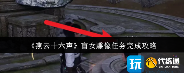 《燕云十六声》盲女雕像任务完成攻略 《燕云十六声》盲女雕像任务完成攻略
