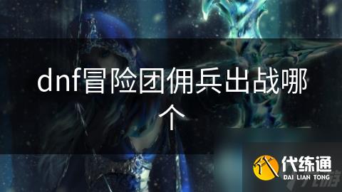 dnf冒险团佣兵出战哪个