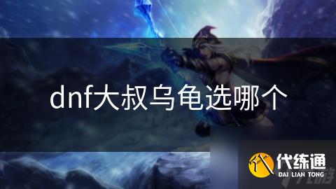 dnf大叔乌龟选哪个