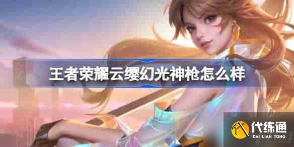 王者榮耀云纓幻光神槍怎么樣-王者榮耀云纓幻光神槍皮膚介紹