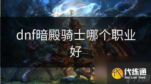 dnf暗殿骑士哪个职业好